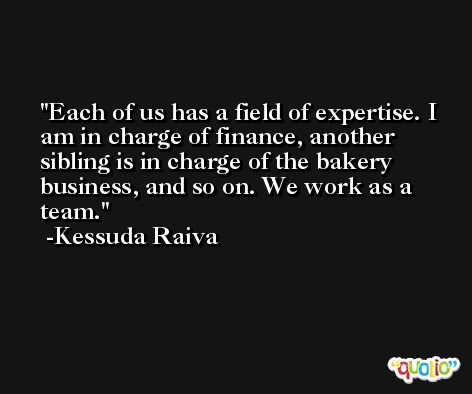 Each of us has a field of expertise. I am in charge of finance, another sibling is in charge of the bakery business, and so on. We work as a team. -Kessuda Raiva