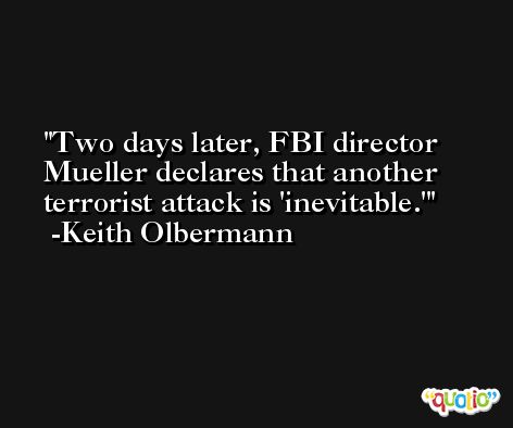 Two days later, FBI director Mueller declares that another terrorist attack is 'inevitable.' -Keith Olbermann
