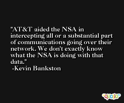 AT&T aided the NSA in intercepting all or a substantial part of communications going over their network. We don't exactly know what the NSA is doing with that data. -Kevin Bankston
