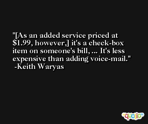 [As an added service priced at $1.99, however,] it's a check-box item on someone's bill, ... It's less expensive than adding voice-mail. -Keith Waryas