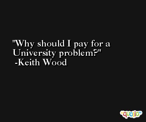 Why should I pay for a University problem? -Keith Wood
