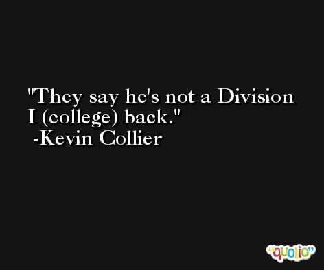 They say he's not a Division I (college) back. -Kevin Collier
