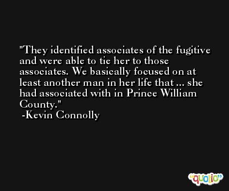 They identified associates of the fugitive and were able to tie her to those associates. We basically focused on at least another man in her life that ... she had associated with in Prince William County. -Kevin Connolly