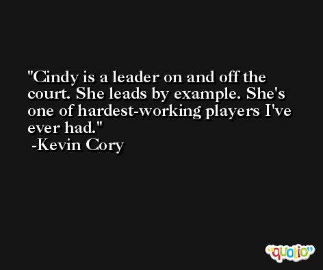 Cindy is a leader on and off the court. She leads by example. She's one of hardest-working players I've ever had. -Kevin Cory