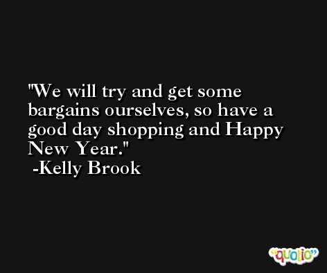 We will try and get some bargains ourselves, so have a good day shopping and Happy New Year. -Kelly Brook