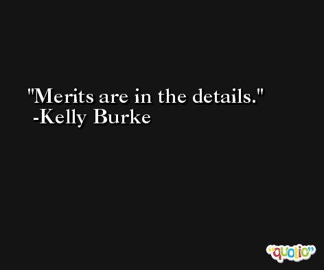 Merits are in the details. -Kelly Burke