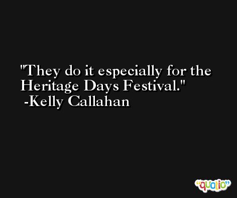 They do it especially for the Heritage Days Festival. -Kelly Callahan