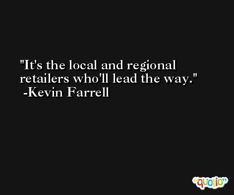 It's the local and regional retailers who'll lead the way. -Kevin Farrell