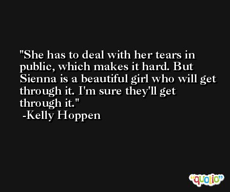 She has to deal with her tears in public, which makes it hard. But Sienna is a beautiful girl who will get through it. I'm sure they'll get through it. -Kelly Hoppen