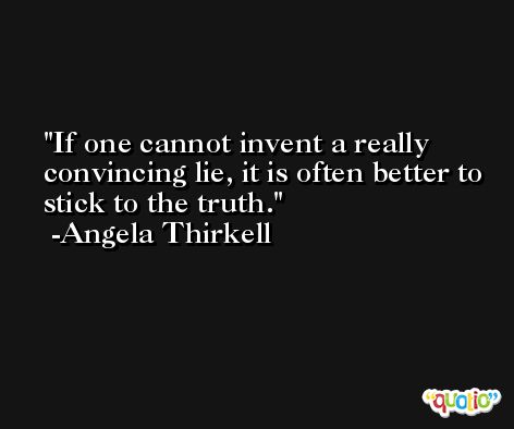 If one cannot invent a really convincing lie, it is often better to stick to the truth. -Angela Thirkell