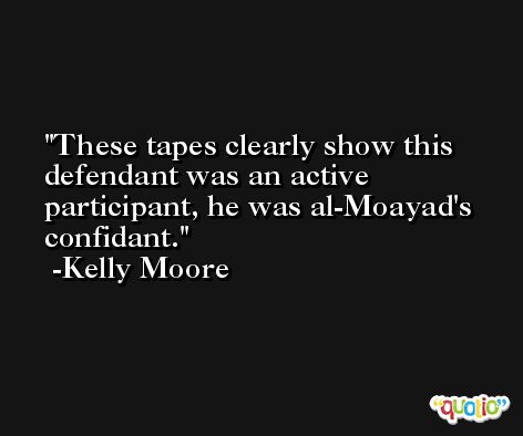 These tapes clearly show this defendant was an active participant, he was al-Moayad's confidant. -Kelly Moore