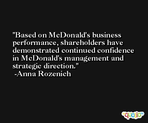 Based on McDonald's business performance, shareholders have demonstrated continued confidence in McDonald's management and strategic direction. -Anna Rozenich