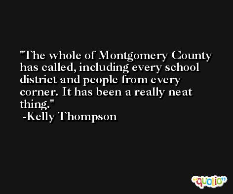 The whole of Montgomery County has called, including every school district and people from every corner. It has been a really neat thing. -Kelly Thompson