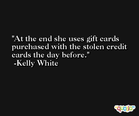 At the end she uses gift cards purchased with the stolen credit cards the day before. -Kelly White
