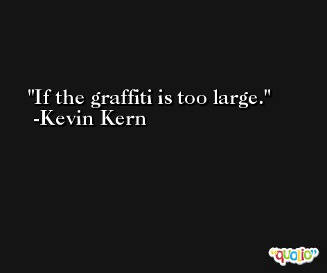 If the graffiti is too large. -Kevin Kern