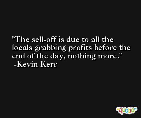 The sell-off is due to all the locals grabbing profits before the end of the day, nothing more. -Kevin Kerr