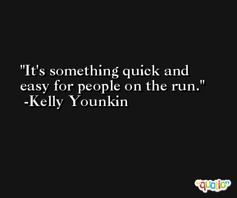 It's something quick and easy for people on the run. -Kelly Younkin