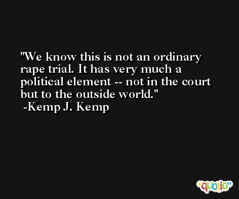 We know this is not an ordinary rape trial. It has very much a political element -- not in the court but to the outside world. -Kemp J. Kemp