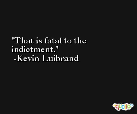 That is fatal to the indictment. -Kevin Luibrand