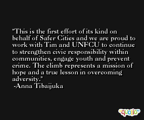 This is the first effort of its kind on behalf of Safer Cities and we are proud to work with Tim and UNFCU to continue to strengthen civic responsibility within communities, engage youth and prevent crime. The climb represents a mission of hope and a true lesson in overcoming adversity. -Anna Tibaijuka
