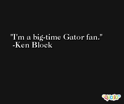 I'm a big-time Gator fan. -Ken Block