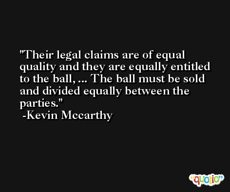 Their legal claims are of equal quality and they are equally entitled to the ball, ... The ball must be sold and divided equally between the parties. -Kevin Mccarthy
