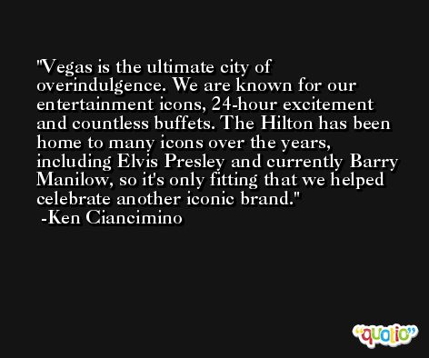 Vegas is the ultimate city of overindulgence. We are known for our entertainment icons, 24-hour excitement and countless buffets. The Hilton has been home to many icons over the years, including Elvis Presley and currently Barry Manilow, so it's only fitting that we helped celebrate another iconic brand. -Ken Ciancimino