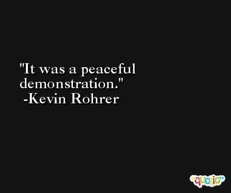 It was a peaceful demonstration. -Kevin Rohrer