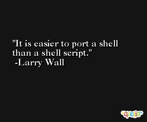 It is easier to port a shell than a shell script. -Larry Wall