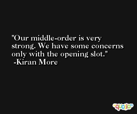 Our middle-order is very strong. We have some concerns only with the opening slot. -Kiran More