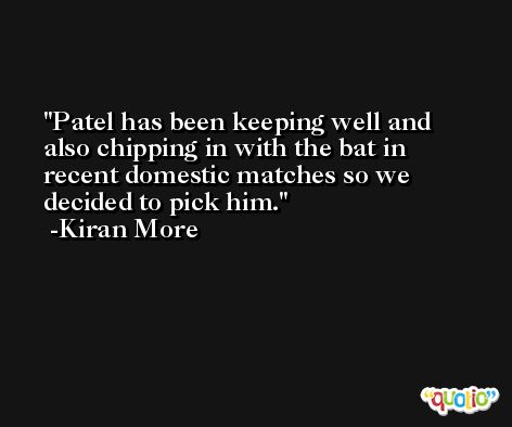 Patel has been keeping well and also chipping in with the bat in recent domestic matches so we decided to pick him. -Kiran More