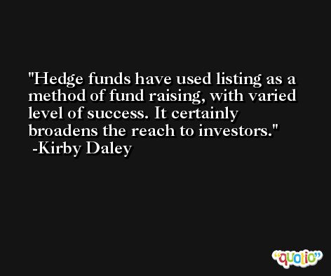 Hedge funds have used listing as a method of fund raising, with varied level of success. It certainly broadens the reach to investors. -Kirby Daley