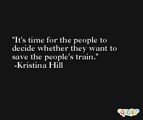 It's time for the people to decide whether they want to save the people's train. -Kristina Hill