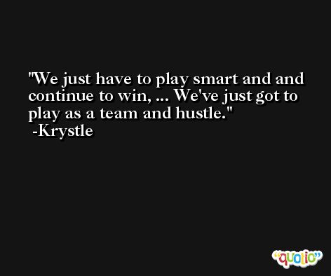 We just have to play smart and and continue to win, ... We've just got to play as a team and hustle. -Krystle