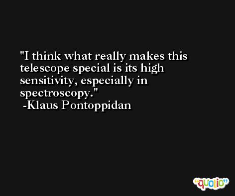 I think what really makes this telescope special is its high sensitivity, especially in spectroscopy. -Klaus Pontoppidan
