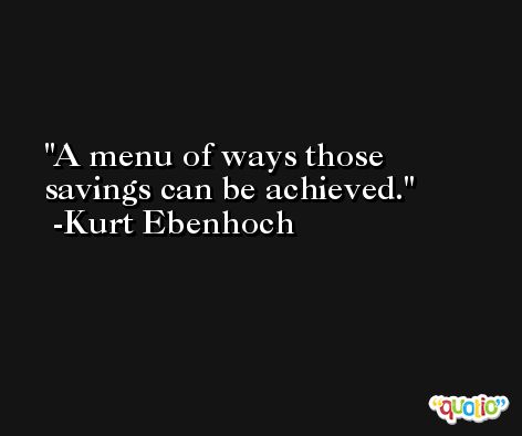 A menu of ways those savings can be achieved. -Kurt Ebenhoch