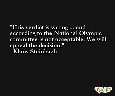 This verdict is wrong ... and according to the National Olympic committee is not acceptable. We will appeal the decision. -Klaus Steinbach