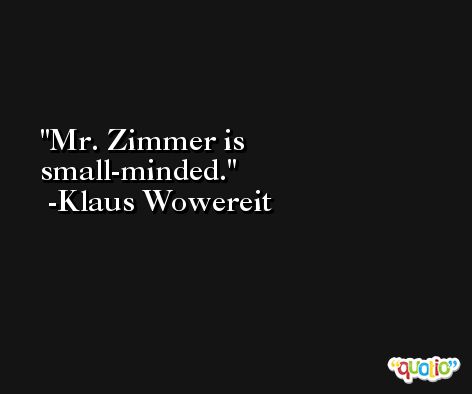 Mr. Zimmer is small-minded. -Klaus Wowereit