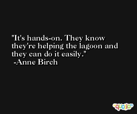 It's hands-on. They know they're helping the lagoon and they can do it easily. -Anne Birch