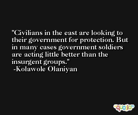 Civilians in the east are looking to their government for protection. But in many cases government soldiers are acting little better than the insurgent groups. -Kolawole Olaniyan