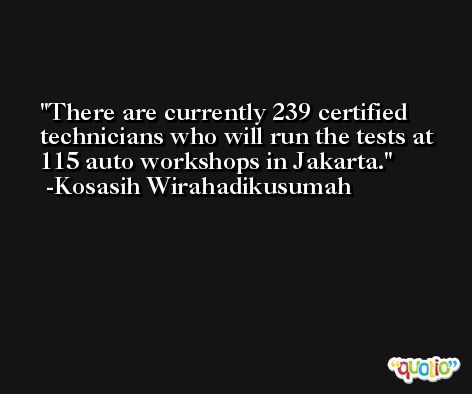 There are currently 239 certified technicians who will run the tests at 115 auto workshops in Jakarta. -Kosasih Wirahadikusumah