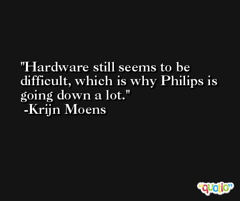 Hardware still seems to be difficult, which is why Philips is going down a lot. -Krijn Moens