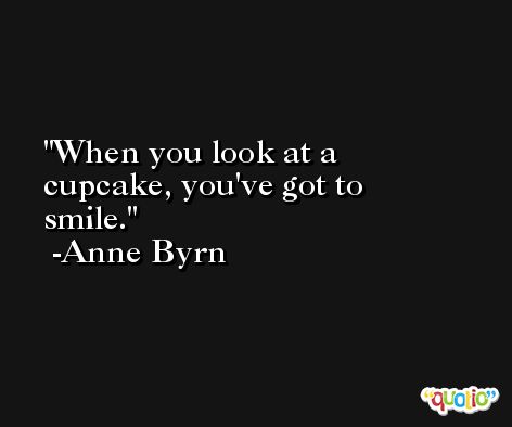 When you look at a cupcake, you've got to smile. -Anne Byrn