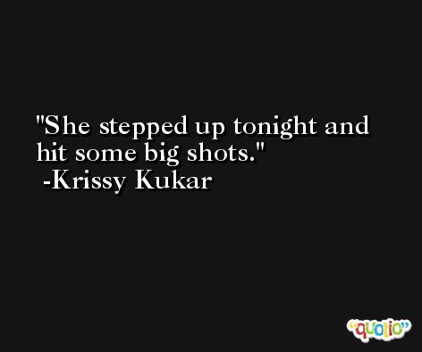 She stepped up tonight and hit some big shots. -Krissy Kukar