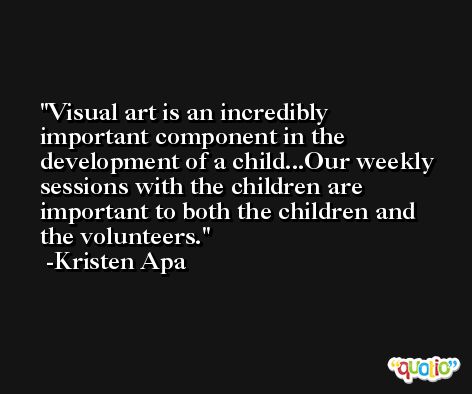 Visual art is an incredibly important component in the development of a child...Our weekly sessions with the children are important to both the children and the volunteers. -Kristen Apa