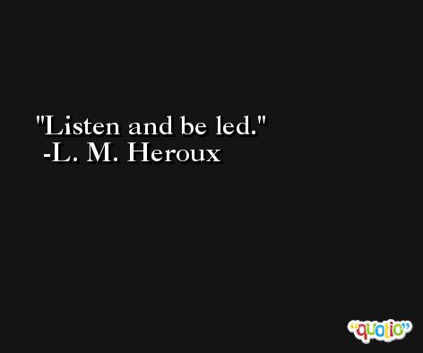 Listen and be led. -L. M. Heroux