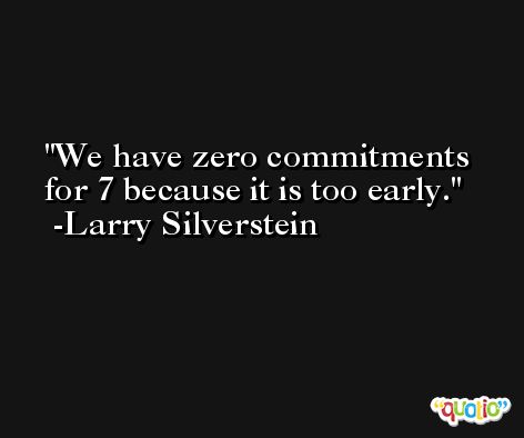 We have zero commitments for 7 because it is too early. -Larry Silverstein