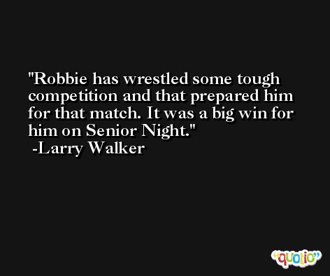 Robbie has wrestled some tough competition and that prepared him for that match. It was a big win for him on Senior Night. -Larry Walker