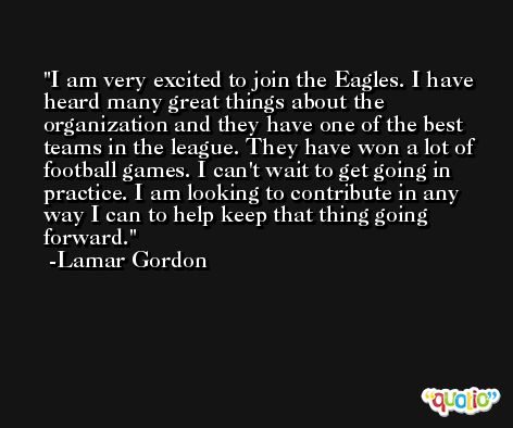 I am very excited to join the Eagles. I have heard many great things about the organization and they have one of the best teams in the league. They have won a lot of football games. I can't wait to get going in practice. I am looking to contribute in any way I can to help keep that thing going forward. -Lamar Gordon