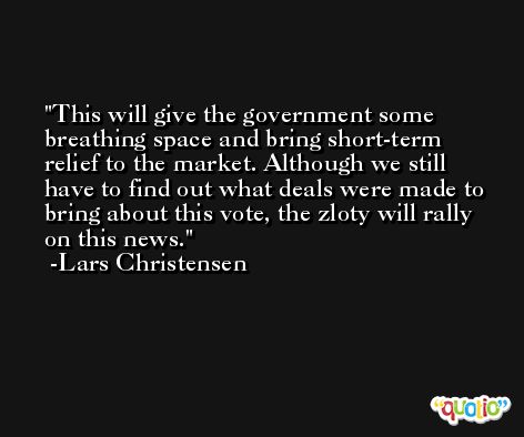 This will give the government some breathing space and bring short-term relief to the market. Although we still have to find out what deals were made to bring about this vote, the zloty will rally on this news. -Lars Christensen
